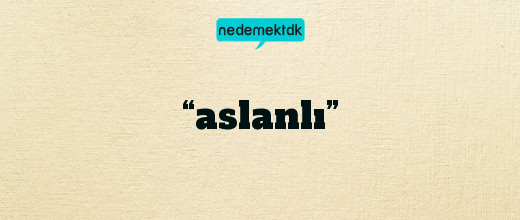 “aslanlı”