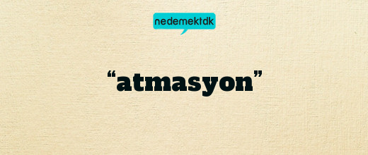 “atmasyon”