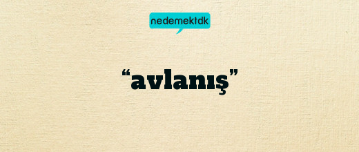 “avlanış”