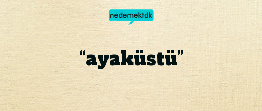 “ayaküstü”