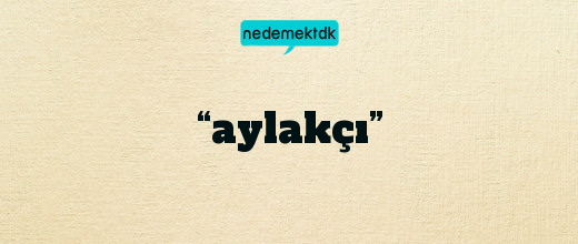 “aylakçı”