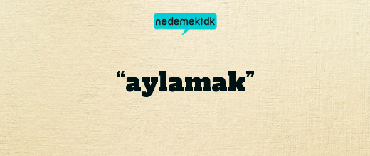 “aylamak”