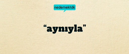 “aynıyla”