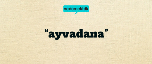 “ayvadana”