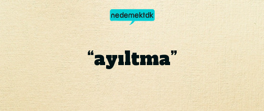 “ayıltma”