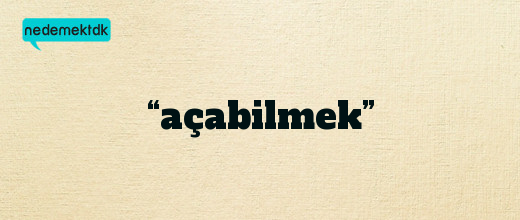 “açabilmek”