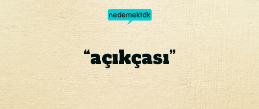 “açıkçası”