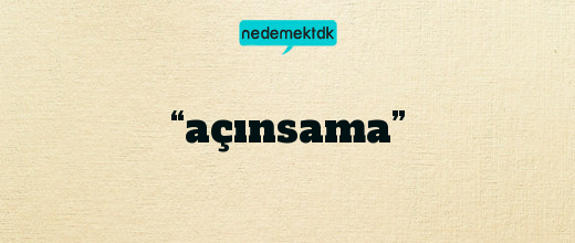 “açınsama”