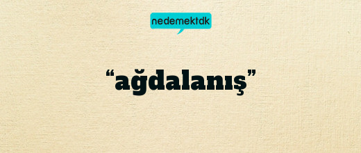 “ağdalanış”