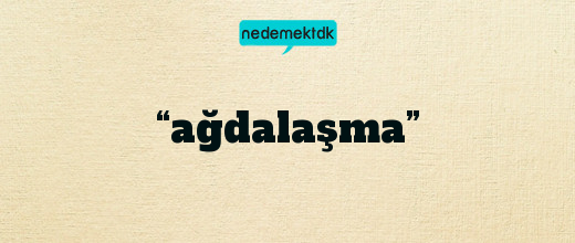 “ağdalaşma”