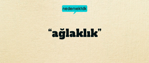 “ağlaklık”