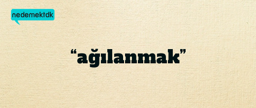 “ağılanmak”