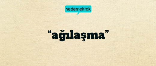 “ağılaşma”