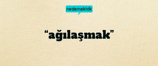 “ağılaşmak”