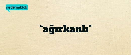 “ağırkanlı”