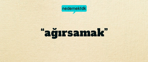 “ağırsamak”