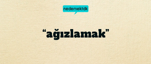 “ağızlamak”