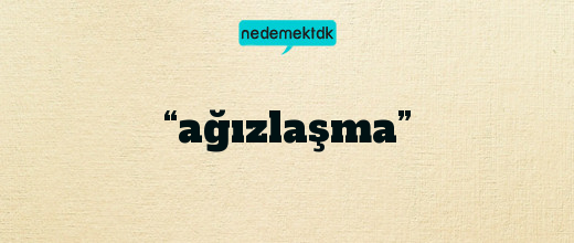 “ağızlaşma”