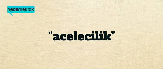 “acelecilik”