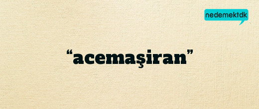 “acemaşiran”