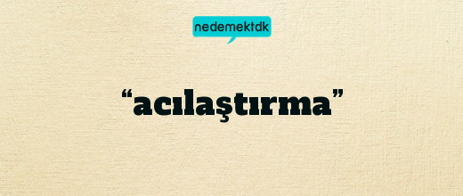 “acılaştırma”