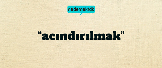 “acındırılmak”