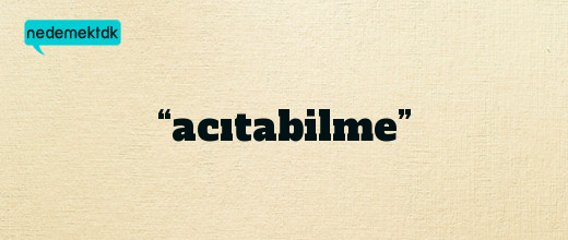 “acıtabilme”