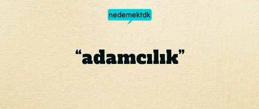 “adamcılık”