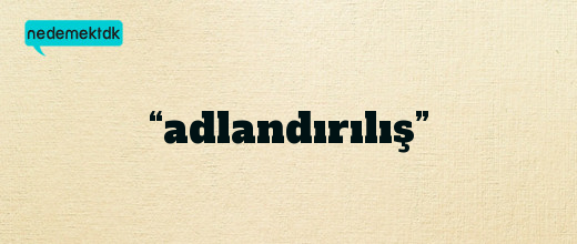 “adlandırılış”