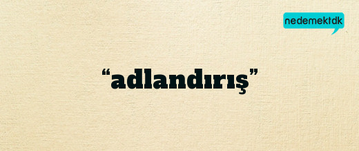 “adlandırış”