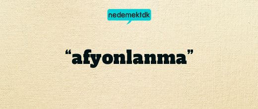 “afyonlanma”