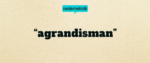 “agrandisman”