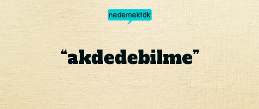 “akdedebilme”