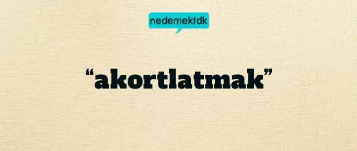 “akortlatmak”