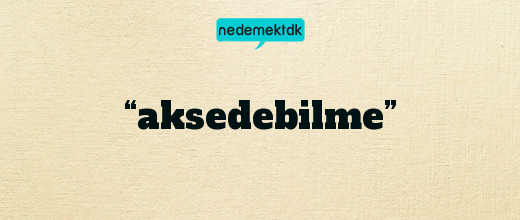 “aksedebilme”