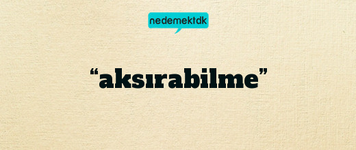 “aksırabilme”