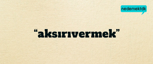 “aksırıvermek”