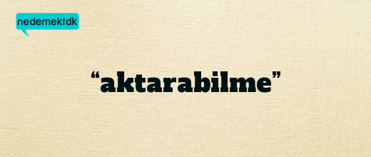 “aktarabilme”