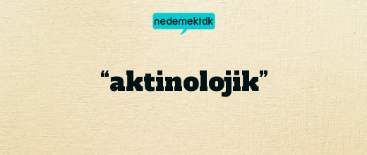 “aktinolojik”