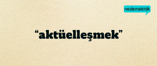 “aktüelleşmek”