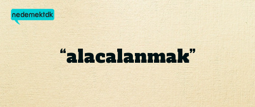 “alacalanmak”