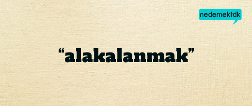 “alakalanmak”