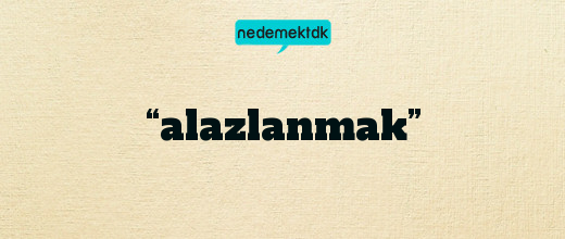 “alazlanmak”