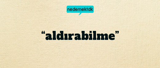 “aldırabilme”