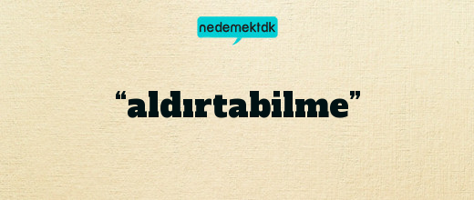 “aldırtabilme”