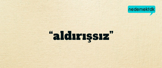 “aldırışsız”