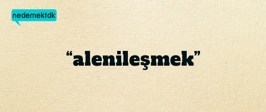 “alenileşmek”