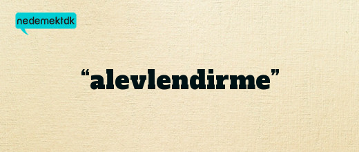 “alevlendirme”