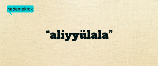 “aliyyülala”