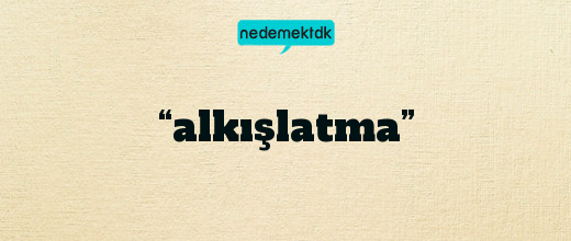 “alkışlatma”